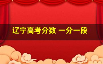 辽宁高考分数 一分一段